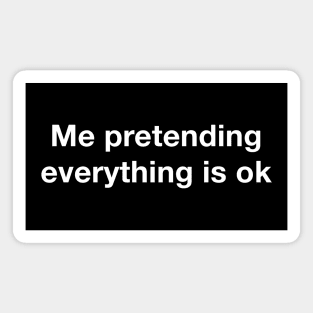 Me pretending everything is ok Magnet